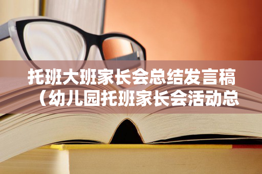 托班大班家长会总结发言稿（幼儿园托班家长会活动总结）