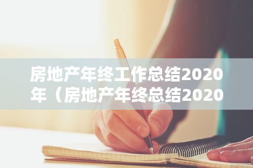 房地产年终工作总结2020年（房地产年终总结2020年个人范文）