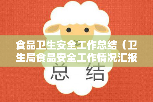 食品卫生安全工作总结（卫生局食品安全工作情况汇报）