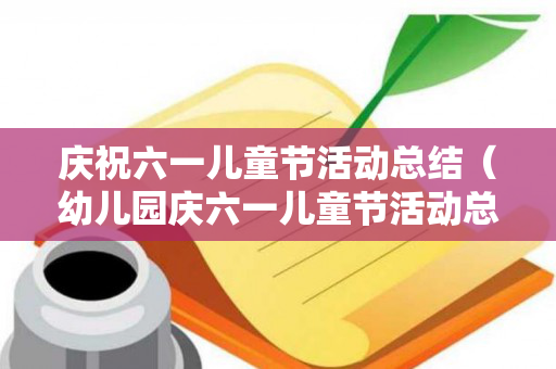 庆祝六一儿童节活动总结（幼儿园庆六一儿童节活动总结）