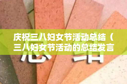 庆祝三八妇女节活动总结（三八妇女节活动的总结发言简短）