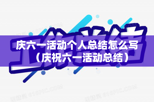 庆六一活动个人总结怎么写（庆祝六一活动总结）