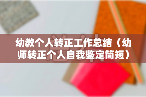 幼教个人转正工作总结（幼师转正个人自我鉴定简短）