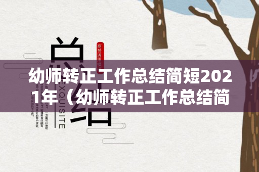 幼师转正工作总结简短2021年（幼师转正工作总结简短2021年）
