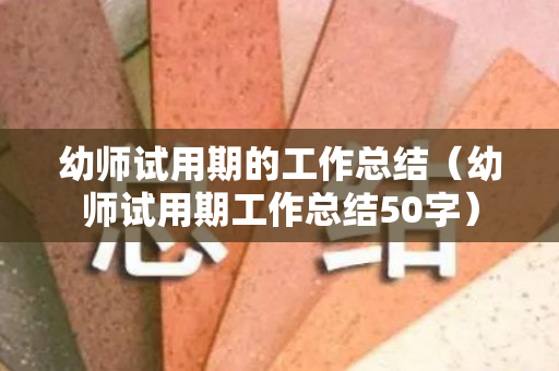 幼师试用期的工作总结（幼师试用期工作总结50字）