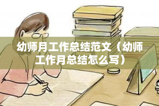 幼师月工作总结范文（幼师工作月总结怎么写）