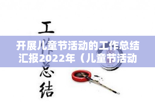 开展儿童节活动的工作总结汇报2022年（儿童节活动报告）