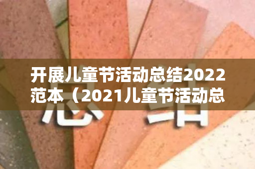 开展儿童节活动总结2022范本（2021儿童节活动总结怎么写）