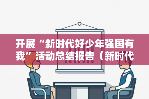 开展“新时代好少年强国有我”活动总结报告（新时代好少年活动实施方案）