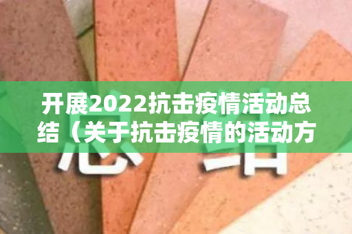开展2022抗击疫情活动总结（关于抗击疫情的活动方案）