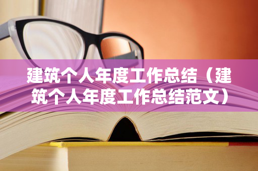 建筑个人年度工作总结（建筑个人年度工作总结范文）