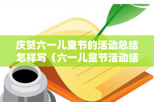 庆贺六一儿童节的活动总结怎样写（六一儿童节活动结束总结）