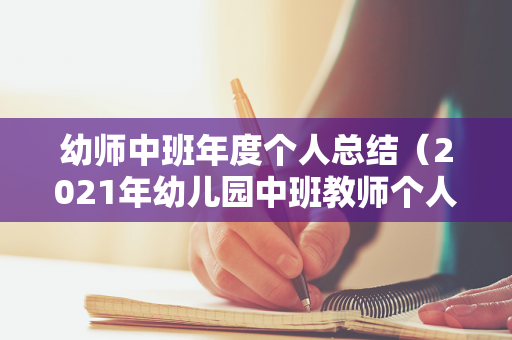 幼师中班年度个人总结（2021年幼儿园中班教师个人工作总结）
