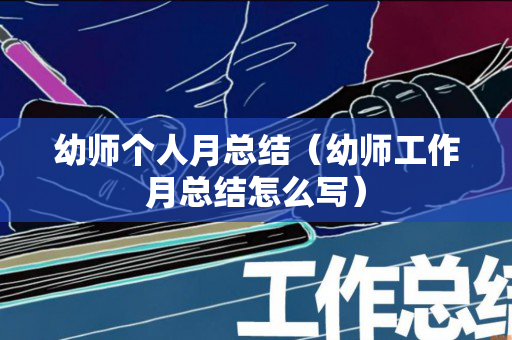 幼师个人月总结（幼师工作月总结怎么写）
