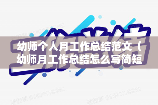 幼师个人月工作总结范文（幼师月工作总结怎么写简短）