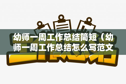 幼师一周工作总结简短（幼师一周工作总结怎么写范文）