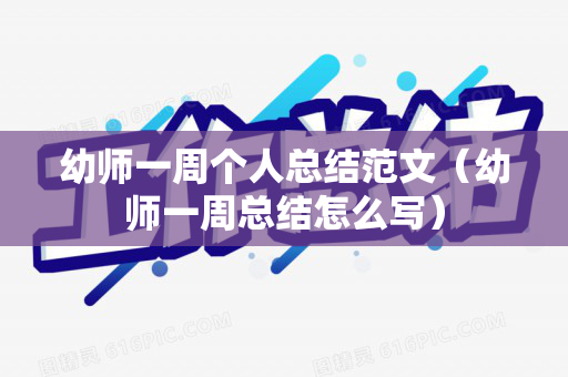 幼师一周个人总结范文（幼师一周总结怎么写）