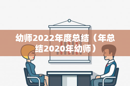 幼师2022年度总结（年总结2020年幼师）