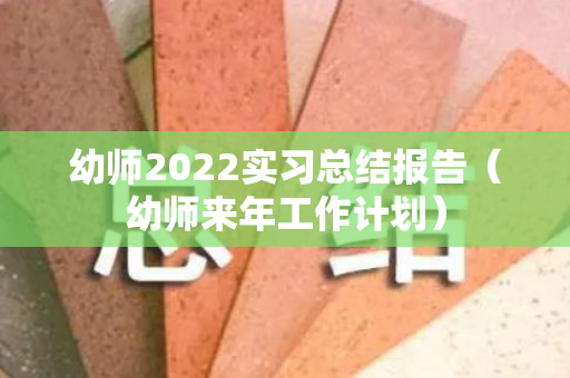 幼师2022实习总结报告（幼师来年工作计划）