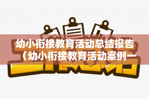 幼小衔接教育活动总结报告（幼小衔接教育活动案例一等奖）