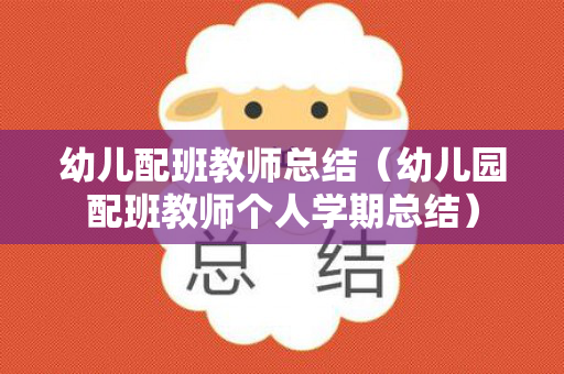 幼儿配班教师总结（幼儿园配班教师个人学期总结）
