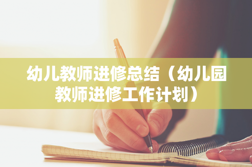 幼儿教师进修总结（幼儿园教师进修工作计划）