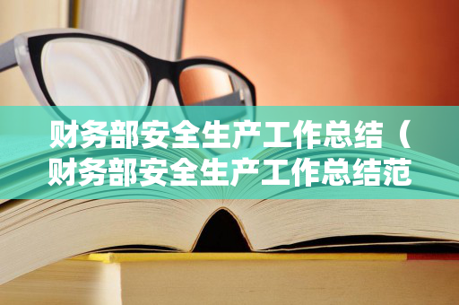 财务部安全生产工作总结（财务部安全生产工作总结范文怎么写）