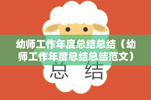 幼师工作年度总结总结（幼师工作年度总结总结范文）