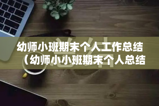 幼师小班期末个人工作总结（幼师小小班期末个人总结）