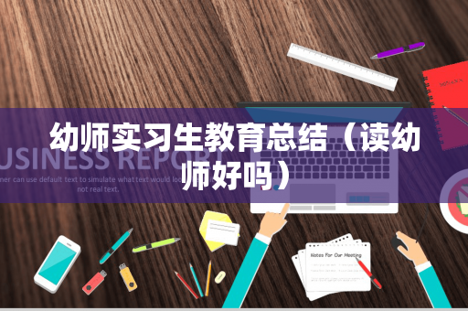 幼师实习生教育总结（读幼师好吗）