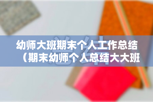 幼师大班期末个人工作总结（期末幼师个人总结大大班）