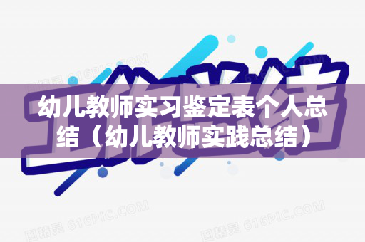 幼儿教师实习鉴定表个人总结（幼儿教师实践总结）