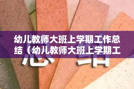 幼儿教师大班上学期工作总结（幼儿教师大班上学期工作总结简短版）
