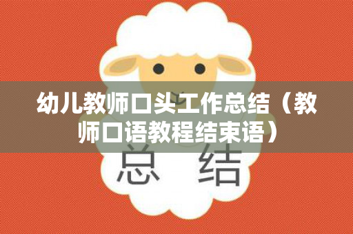 幼儿教师口头工作总结（教师口语教程结束语）