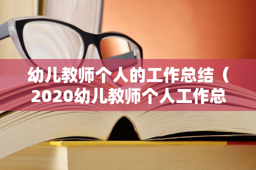 幼儿教师个人的工作总结（2020幼儿教师个人工作总结范文）