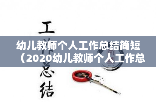 幼儿教师个人工作总结简短（2020幼儿教师个人工作总结幼儿园）