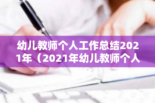 幼儿教师个人工作总结2021年（2021年幼儿教师个人工作总结）