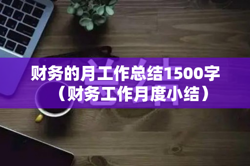财务的月工作总结1500字（财务工作月度小结）