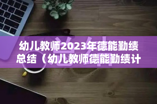 幼儿教师2023年德能勤绩总结（幼儿教师德能勤绩计划）