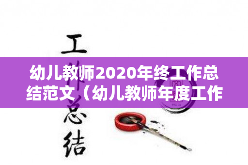 幼儿教师2020年终工作总结范文（幼儿教师年度工作总结 个人2019）