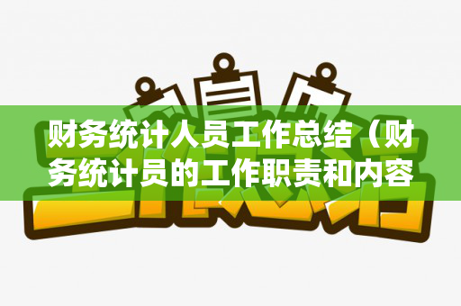 财务统计人员工作总结（财务统计员的工作职责和内容）