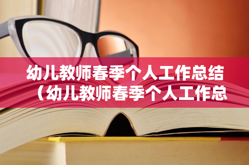 幼儿教师春季个人工作总结（幼儿教师春季个人工作总结）