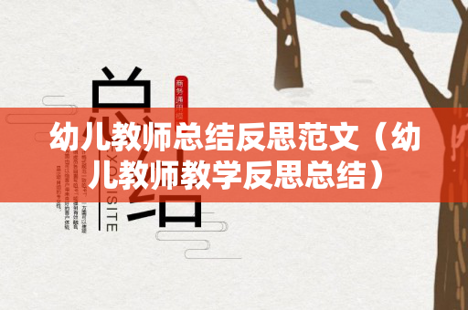 幼儿教师总结反思范文（幼儿教师教学反思总结）