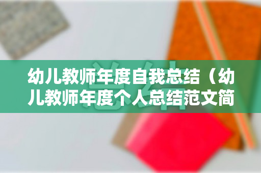 幼儿教师年度自我总结（幼儿教师年度个人总结范文简短）