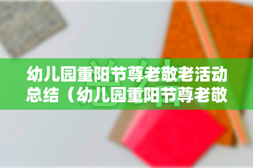幼儿园重阳节尊老敬老活动总结（幼儿园重阳节尊老敬老美篇）