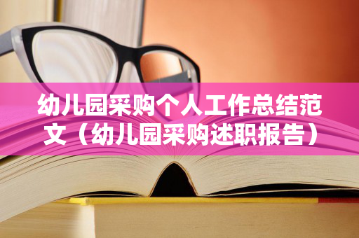 幼儿园采购个人工作总结范文（幼儿园采购述职报告）