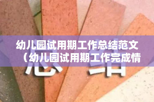 幼儿园试用期工作总结范文（幼儿园试用期工作完成情况）