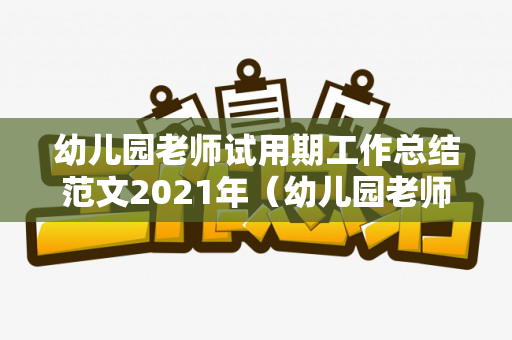 幼儿园老师试用期工作总结范文2021年（幼儿园老师试用期个人工作小结）