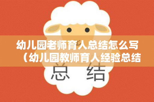 幼儿园老师育人总结怎么写（幼儿园教师育人经验总结）