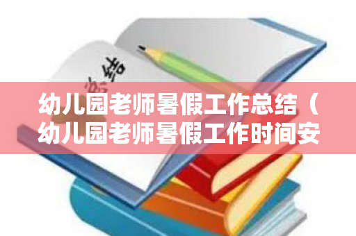幼儿园老师暑假工作总结（幼儿园老师暑假工作时间安排）